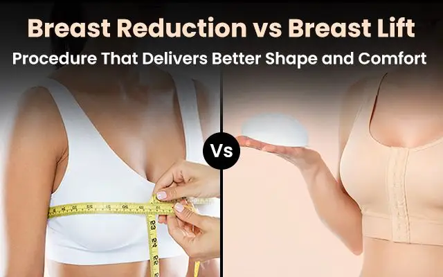 Breast Reduction vs Breast Lift: Procedure That Delivers Better Shape and Comfort